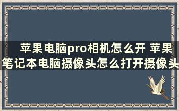 苹果电脑pro相机怎么开 苹果笔记本电脑摄像头怎么打开摄像头